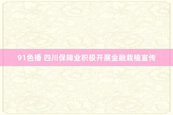 91色播 四川保障业积极开展金融栽植宣传