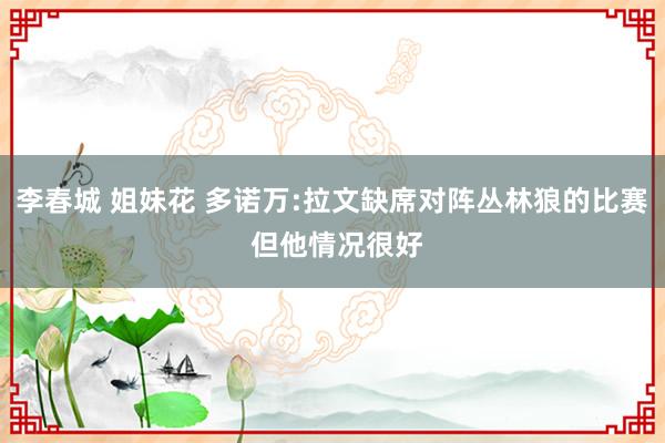 李春城 姐妹花 多诺万:拉文缺席对阵丛林狼的比赛 但他情况很好
