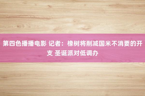 第四色播播电影 记者：橡树将削减国米不消要的开支 圣诞派对低调办