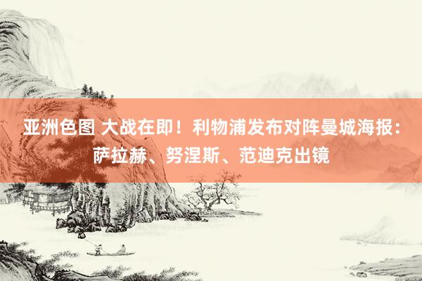 亚洲色图 大战在即！利物浦发布对阵曼城海报：萨拉赫、努涅斯、范迪克出镜