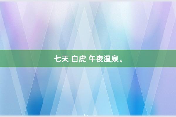 七天 白虎 午夜温泉。