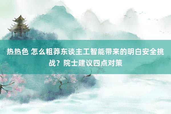 热热色 怎么粗莽东谈主工智能带来的明白安全挑战？院士建议四点对策