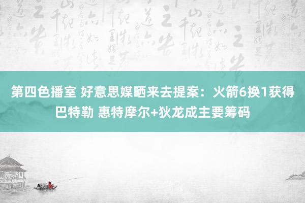 第四色播室 好意思媒晒来去提案：火箭6换1获得巴特勒 惠特摩尔+狄龙成主要筹码