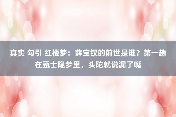 真实 勾引 红楼梦：薛宝钗的前世是谁？第一趟在甄士隐梦里，头陀就说漏了嘴