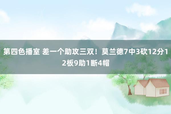 第四色播室 差一个助攻三双！莫兰德7中3砍12分12板9助1断4帽