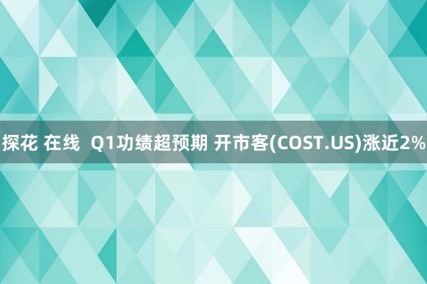 探花 在线  Q1功绩超预期 开市客(COST.US)涨近2%