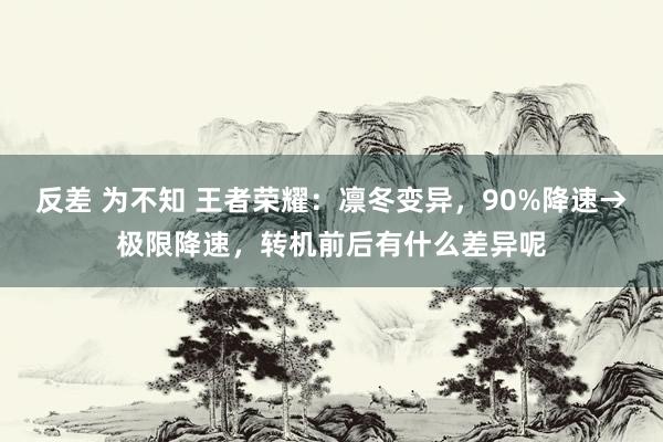 反差 为不知 王者荣耀：凛冬变异，90%降速→极限降速，转机前后有什么差异呢