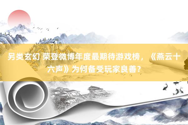 另类玄幻 荣登微博年度最期待游戏榜，《燕云十六声》为何备受玩家良善？