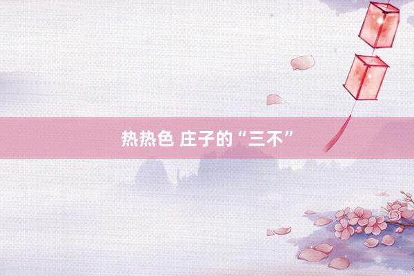 热热色 庄子的“三不”