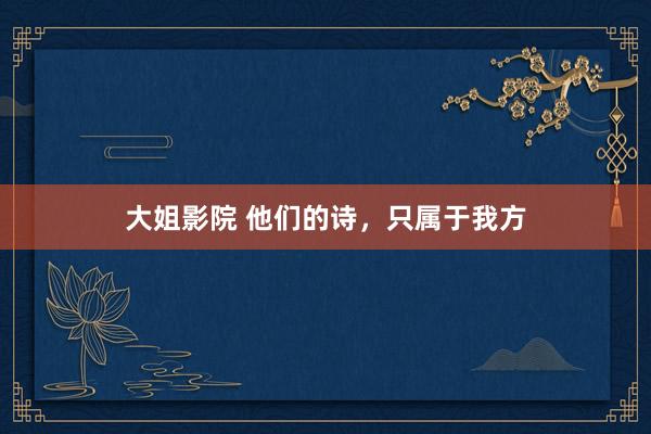 大姐影院 他们的诗，只属于我方