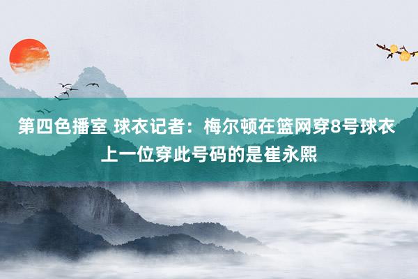 第四色播室 球衣记者：梅尔顿在篮网穿8号球衣 上一位穿此号码的是崔永熙