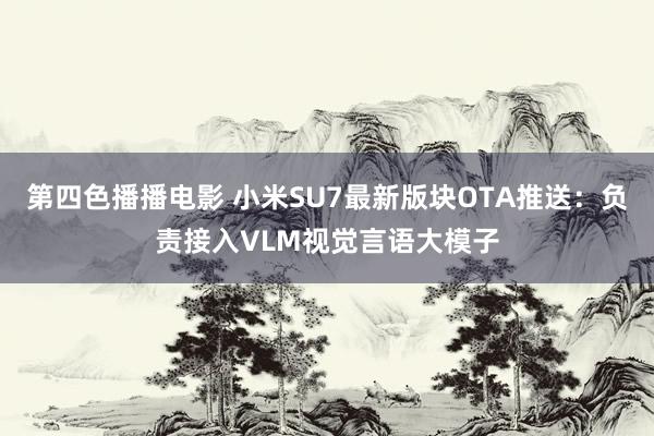 第四色播播电影 小米SU7最新版块OTA推送：负责接入VLM视觉言语大模子