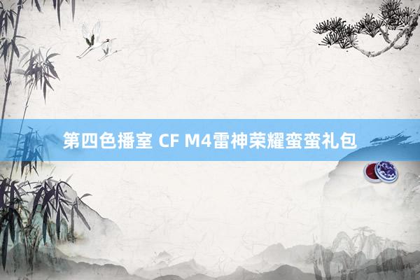 第四色播室 CF M4雷神荣耀蛮蛮礼包