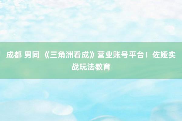 成都 男同 《三角洲看成》营业账号平台！佐娅实战玩法教育