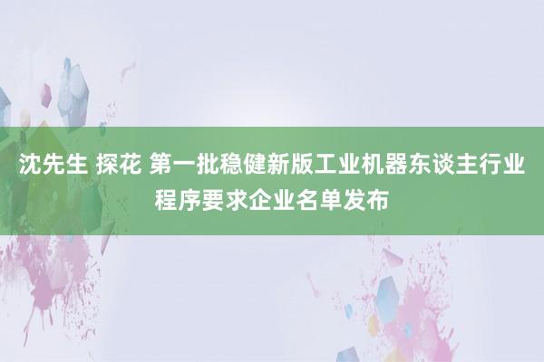 沈先生 探花 第一批稳健新版工业机器东谈主行业程序要求企业名单发布
