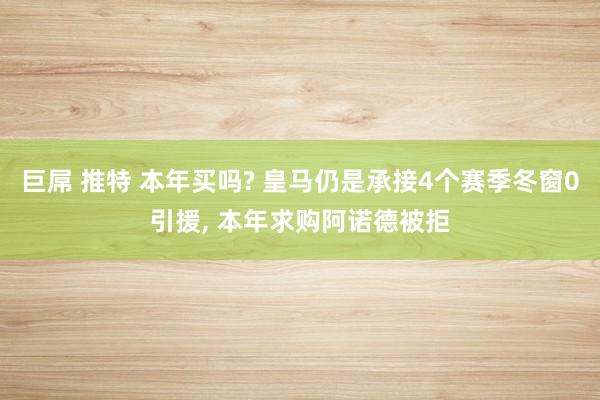 巨屌 推特 本年买吗? 皇马仍是承接4个赛季冬窗0引援， 本年求购阿诺德被拒