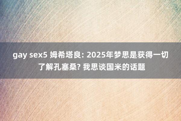 gay sex5 姆希塔良: 2025年梦思是获得一切 了解孔塞桑? 我思谈国米的话题