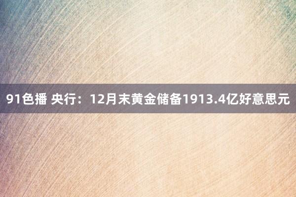 91色播 央行：12月末黄金储备1913.4亿好意思元