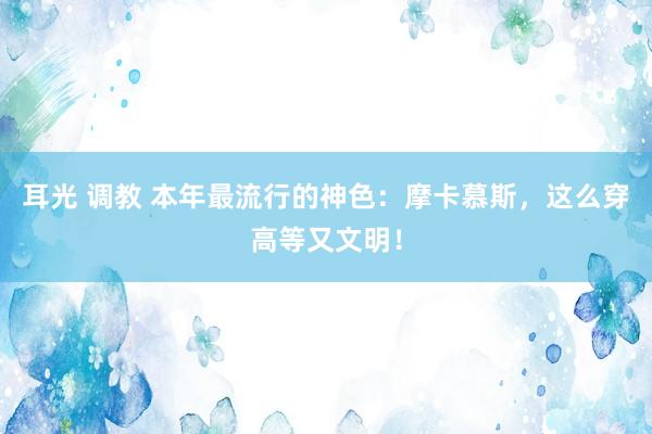 耳光 调教 本年最流行的神色：摩卡慕斯，这么穿高等又文明！