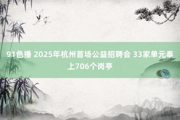 91色播 2025年杭州首场公益招聘会 33家单元奉上706个岗亭