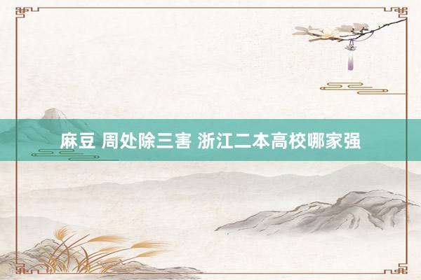 麻豆 周处除三害 浙江二本高校哪家强