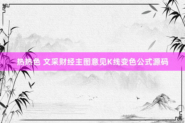 热热色 文采财经主图意见K线变色公式源码
