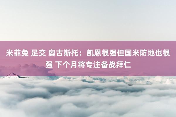 米菲兔 足交 奥古斯托：凯恩很强但国米防地也很强 下个月将专注备战拜仁