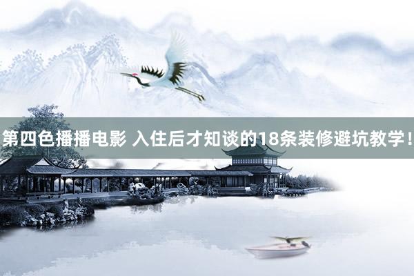 第四色播播电影 入住后才知谈的18条装修避坑教学！