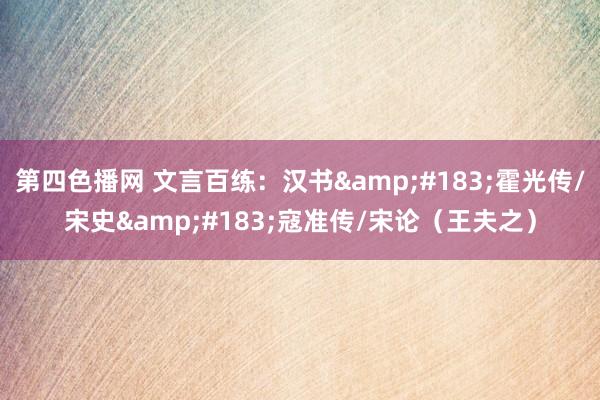 第四色播网 文言百练：汉书&#183;霍光传/宋史&#183;寇准传/宋论（王夫之）