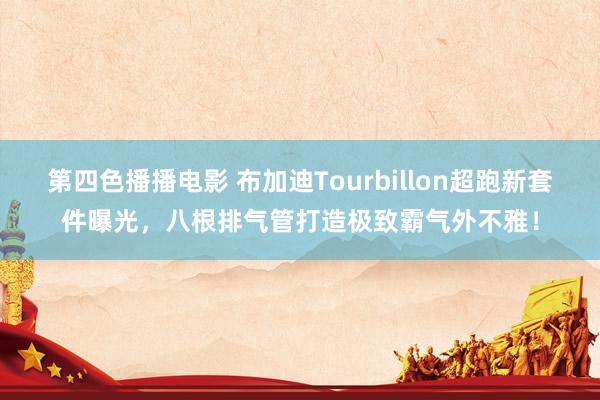 第四色播播电影 布加迪Tourbillon超跑新套件曝光，八根排气管打造极致霸气外不雅！