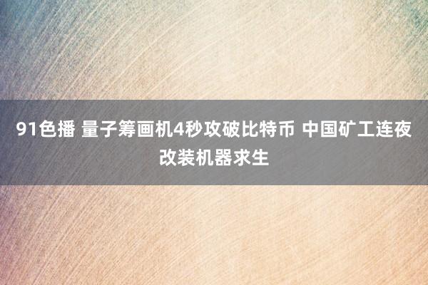 91色播 量子筹画机4秒攻破比特币 中国矿工连夜改装机器求生