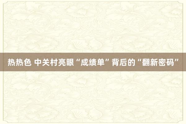 热热色 中关村亮眼“成绩单”背后的“翻新密码”