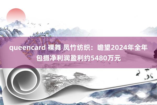 queencard 裸舞 凤竹纺织：瞻望2024年全年包摄净利润盈利约5480万元