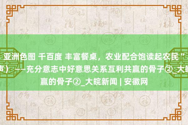 亚洲色图 千百度 丰富餐桌，农业配合饱读起农民“钱袋子”（钟声） ——充分意志中好意思关系互利共赢的骨子②_大皖新闻 | 安徽网