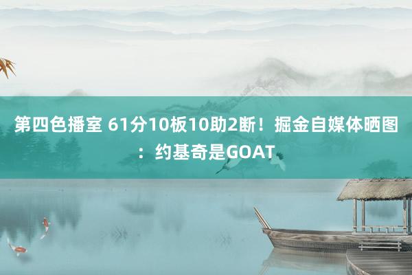 第四色播室 61分10板10助2断！掘金自媒体晒图：约基奇是GOAT