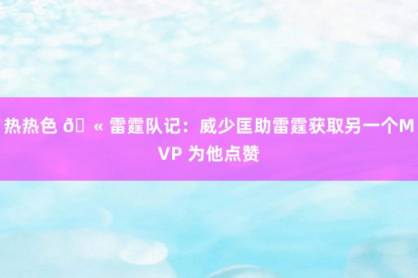 热热色 🫠雷霆队记：威少匡助雷霆获取另一个MVP 为他点赞