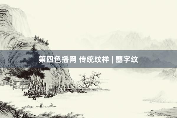 第四色播网 传统纹样 | 囍字纹