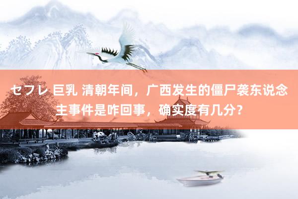 セフレ 巨乳 清朝年间，广西发生的僵尸袭东说念主事件是咋回事，确实度有几分？