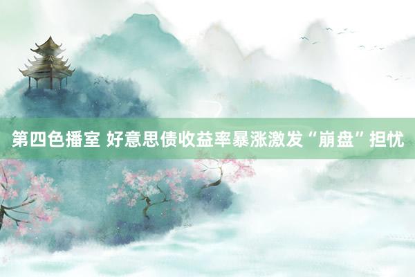 第四色播室 好意思债收益率暴涨激发“崩盘”担忧