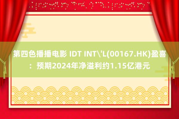 第四色播播电影 IDT INT'L(00167.HK)盈喜：预期2024年净溢利约1.15亿港元