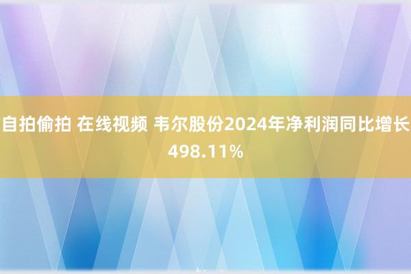 自拍偷拍 在线视频 韦尔股份2024年净利润同比增长498.11%