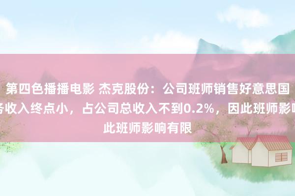 第四色播播电影 杰克股份：公司班师销售好意思国的业务收入终点小，占公司总收入不到0.2%，因此班师影响有限