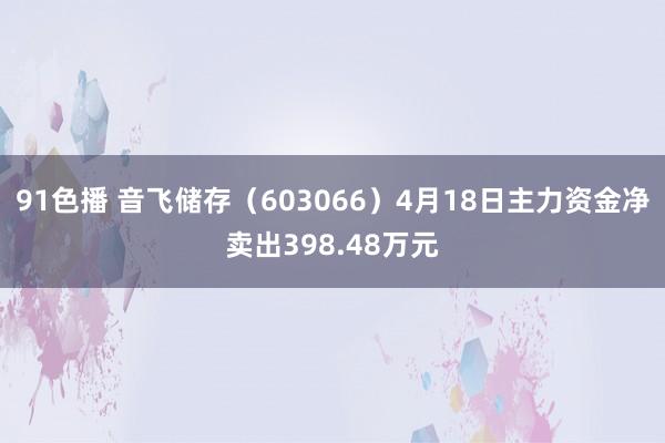 91色播 音飞储存（603066）4月18日主力资金净卖出398.48万元