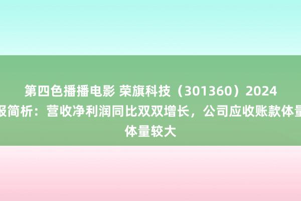 第四色播播电影 荣旗科技（301360）2024年年报简析：营收净利润同比双双增长，公司应收账款体量较大