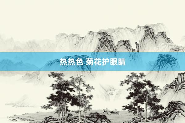 热热色 菊花护眼睛