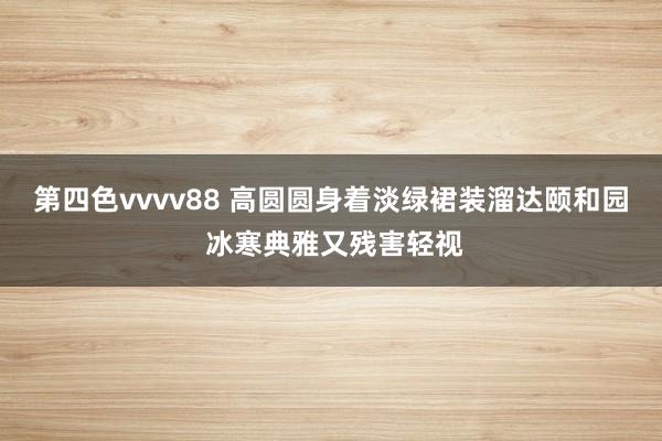 第四色vvvv88 高圆圆身着淡绿裙装溜达颐和园 冰寒典雅又残害轻视